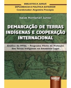 DEMARCAÇÃO DE TERRAS INDÍGENAS E COOPERAÇÃO INTERNACIONAL - ANÁLISE DO PPTAL - PROGRAMA PILOTO DE PROTEÇÃO DAS TERRAS INDÍGENAS NA AMAZÔNIA LEGAL - BIBLIOTECA JURUÁ DIPLOMACIA E POLÍTICA EXTERIOR - COORDENADOR: ARGEMIRO PROCÓPIO