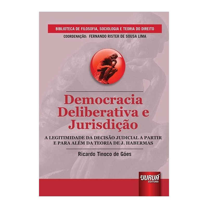 DEMOCRACIA DELIBERATIVA E JURISDIÇÃO - A LEGITIMIDADE DA DECISÃO JUDICIAL A PARTIR E PARA ALÉM DA TEORIA DE J. HABERMAS - BIBLIOTECA DE FILOSOFIA, SOCIOLOGIA E TEORIA DO DIREITO - COORDENAÇÃO FERNANDO RISTER DE SOUZA LIMA