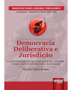 DEMOCRACIA DELIBERATIVA E JURISDIÇÃO - A LEGITIMIDADE DA DECISÃO JUDICIAL A PARTIR E PARA ALÉM DA TEORIA DE J. HABERMAS - BIBLIOTECA DE FILOSOFIA, SOCIOLOGIA E TEORIA DO DIREITO - COORDENAÇÃO FERNANDO RISTER DE SOUZA LIMA
