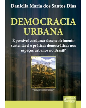 DEMOCRACIA URBANA - É POSSÍVEL COADUNAR DESENVOLVIMENTO SUSTENTÁVEL E PRÁTICAS DEMOCRÁTICAS NOS ESPAÇOS URBANOS NO BRASIL?