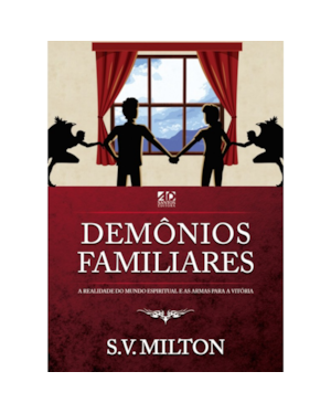 DEMÔNIOS FAMILIARES: A REALIDADE DO MUNDO ESPIRITUAL E AS ARMAS PARA A VITÓRIA