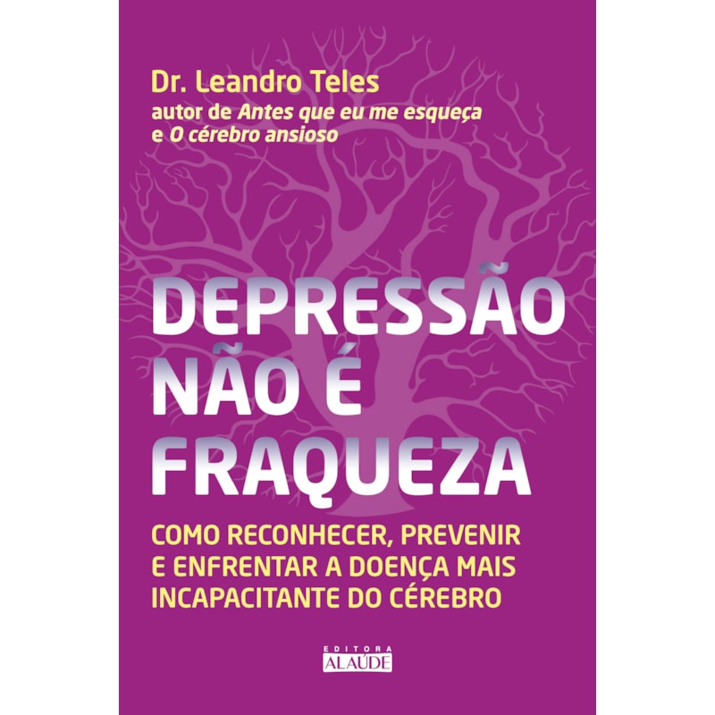 Depressão não é fraqueza: como reconhecer, prevenir e enfrentar a doença mais incapacitante do cérebro