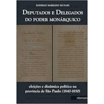 DEPUTADOS E DELEGADOS DO PODER MONARQUICO - ELEIÇÕES E DINAMICA POLITICA NA PROVINCIA DE SÃO PAULO (1840 - 1850)