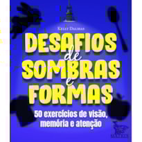 DESAFIOS DE SOMBRAS E FORMAS: 50 EXERCÍCIOS DE VISÃO, MEMÓRIA E ATENÇÃO
