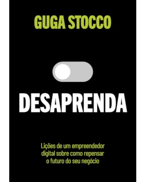 DESAPRENDA: LIÇÕES DE UM EMPREENDEDOR DIGITAL SOBRE COMO REPENSAR O FUTURO DO SEU NEGÓCIO