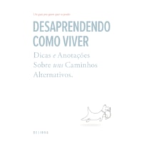 DESAPRENDENDO COMO VIVER: DICAS E ANOTAÇÕES SOBRE UNS CAMINHOS ALTERNATIVOS