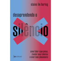 DESAPRENDENDO O SILÊNCIO: COMO FALAR O QUE PENSA, REVELAR SEUS TALENTOS E VIVER MAIS PLENAMENTE