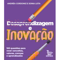 DESAPRENDIZAGEM E INOVAÇÃO: 100 QUESTÕES PARA REVER CONCEITOS, VALORES, CRENÇAS E APRENDIZADOS.