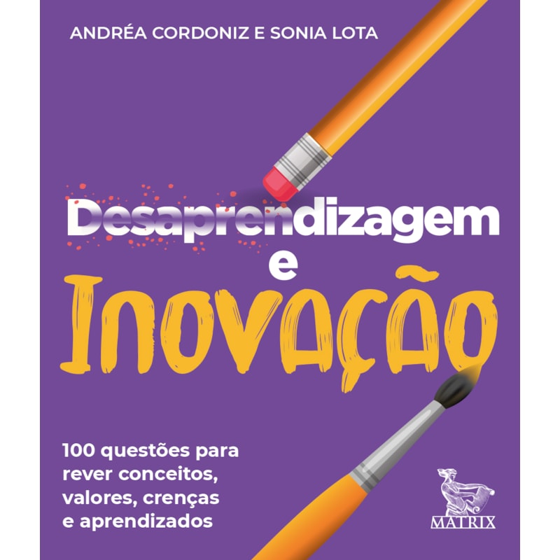 DESAPRENDIZAGEM E INOVAÇÃO: 100 QUESTÕES PARA REVER CONCEITOS, VALORES, CRENÇAS E APRENDIZADOS.