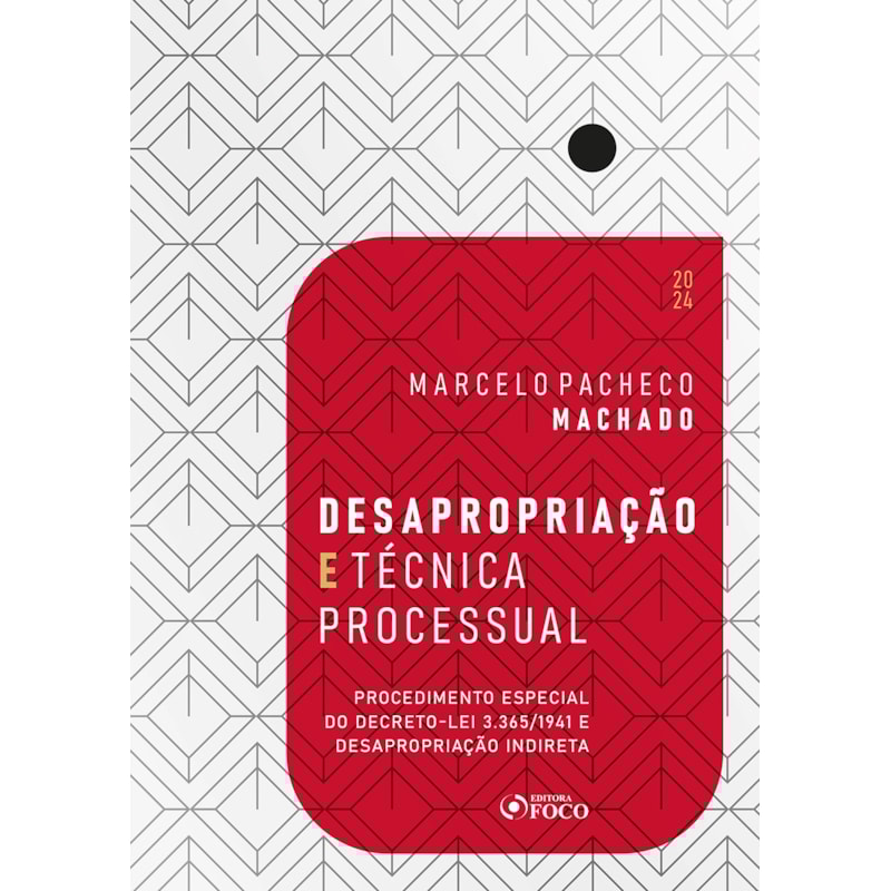 DESAPROPRIAÇÃO E TÉCNICA PROCESSUAL - 1ª ED - 2024: PROCEDIMENTO ESPECIAL DO DECRETO-LEI 3.365/1941 E DESAPROPRIAÇÃO INDIRETA