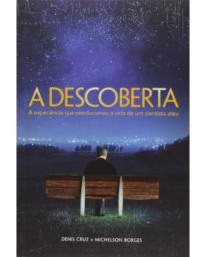 DESCOBERTA, A - A EXPERIENCIA QUE REVOLUCIONOU A VIDA DE UMA CIENTISTA ATEU