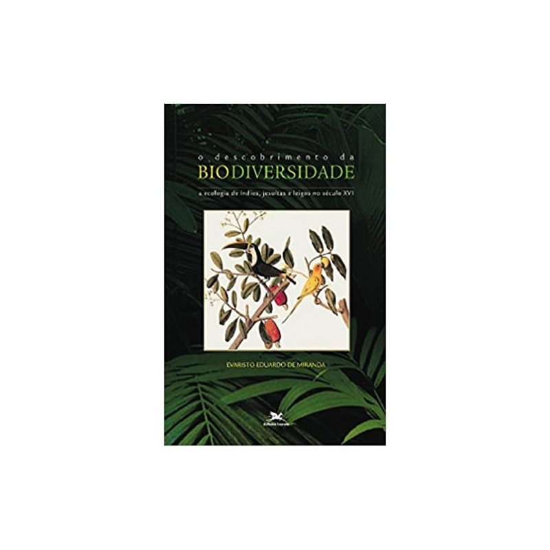 DESCOBRIMENTO DA BIODIVERSIDADE, O - A ECOLOGIA DE ÍNDIOS, JESUÍTAS E LEIGOS NO SÉCULO XVI - ECOLOGIA