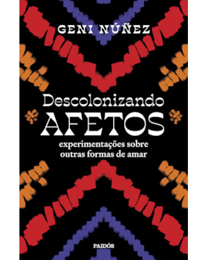 DESCOLONIZANDO AFETOS: EXPERIMENTAÇÕES SOBRE OUTRAS FORMAS DE AMAR