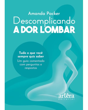 DESCOMPLICANDO A DOR LOMBAR: TUDO O QUE VOCÊ SEMPRE QUIS SABER: UM GUIA COMENTADO COM PERGUNTAS E RESPOSTAS