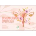 DESCOMPLICANDO GINECOLOGIA: FLUXOGRAMAS E CONDUTAS
