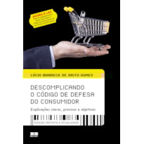 DESCOMPLICANDO O CÓDIGO DE DEFESA DO CONSUMIDOR: EXPLICAÇÕES CLARAS, PRECISAS E OBJETIVAS