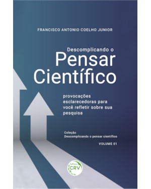 DESCOMPLICANDO O PENSAR CIENTÍFICO:: PROVOCAÇÕES ESCLARECEDORAS PARA VOCÊ REFLETIR SOBRE SUA PESQUISA COLEÇÃO: DESCOMPLICANDO O PENSAR CIENTÍFICO - VOLUME - 01