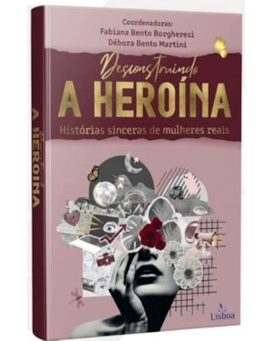 DESCONSTRUINDO A HEROÍNA - HISTÓRIAS SINCERAS DE MULHERES REAIS