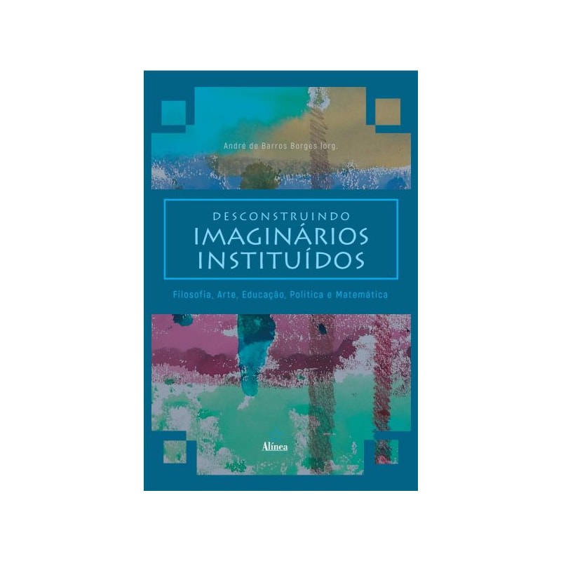 DESCONSTRUINDO IMAGINÁRIOS INSTITUÍDOS: FILOSOFIA, ARTE, EDUCAÇÃO, POLÍTICA E MATEMÁTICA