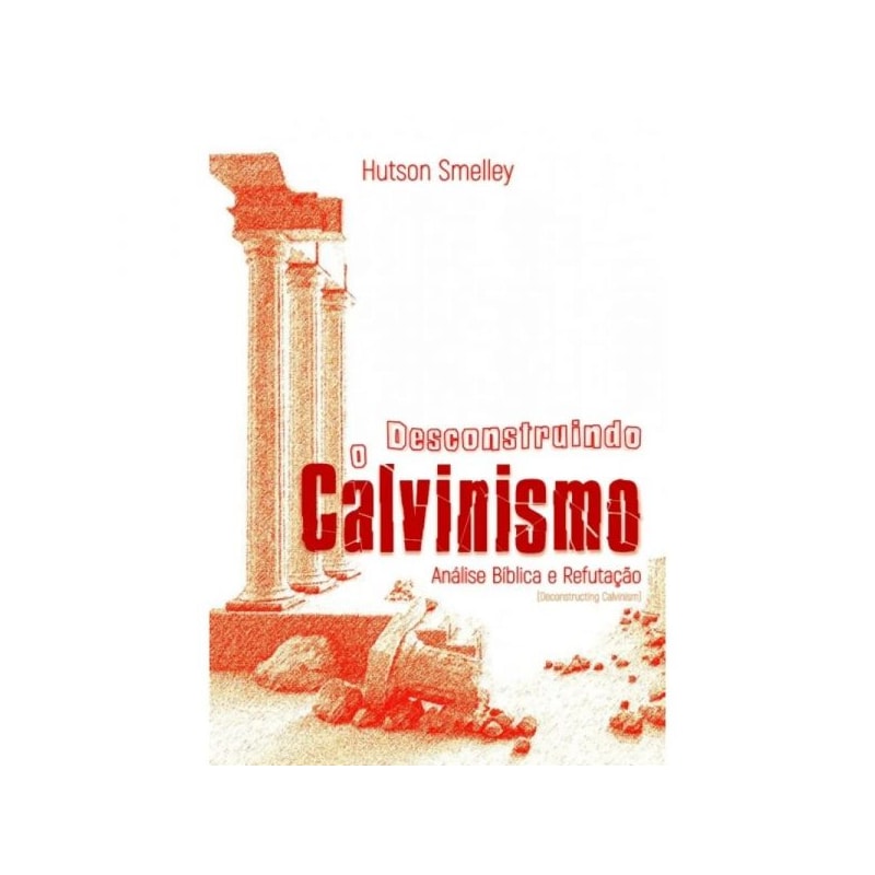 DESCONSTRUINDO O CALVINISMO