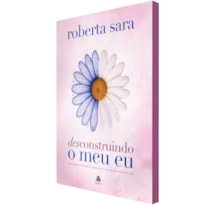 Desconstruindo o meu eu: Transforme-se de dentro para fora e viva em plenitude de vida