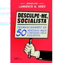DESCULPE-ME SOCIALISTA: DESMASCARANDO AS 50 MENTIRAS MAIS CONTADAS PELA ESQUERDA