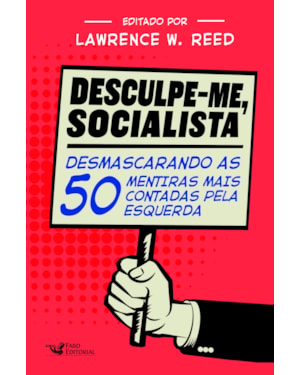 DESCULPE-ME SOCIALISTA: DESMASCARANDO AS 50 MENTIRAS MAIS CONTADAS PELA ESQUERDA