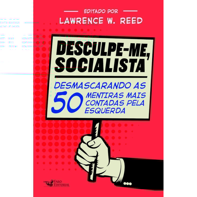 DESCULPE-ME SOCIALISTA: DESMASCARANDO AS 50 MENTIRAS MAIS CONTADAS PELA ESQUERDA