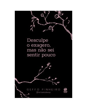 Desculpe o exagero, mas não sei sentir pouco