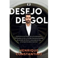 Desejo de gol: histórias e confissões de um empresário que ajudou a criar uma das maiores empresas de aviação do Brasil e que popularizou o transporte aéreo nacional