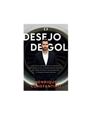Desejo de gol: histórias e confissões de um empresário que ajudou a criar uma das maiores empresas de aviação do Brasil e que popularizou o transporte aéreo nacional