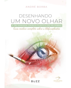 DESENHANDO UM NOVO OLHAR: A TÃO SONHADA CIRURGIA PLÁSTICA DAS PÁLPEBRAS / GUIA MÉDICO COMPLETO SOBRE A BLEFAROPLASTIA