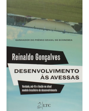 DESENVOLVIMENTO ÀS AVESSAS-VERDADE, MÁ-FÉ E ILUSÃO NO ATUAL MODELO BRASILEIRO DE DESENVOLVIMENTO