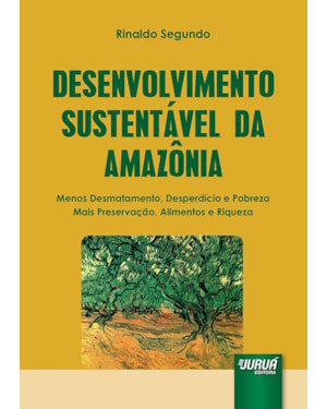 DESENVOLVIMENTO SUSTENTÁVEL DA AMAZÔNIA - MENOS DESMATAMENTO, DESPERDÍCIO E POBREZA - MAIS PRESERVAÇÃO, ALIMENTOS E RIQUEZA