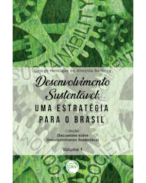 DESENVOLVIMENTO SUSTENTÁVEL: UMA ESTRATÉGIA PARA O BRASIL COLEÇÃO DISCUSSÕES SOBRE DESENVOLVIMENTO SUSTENTÁVEL VOLUME 1