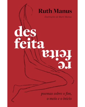 DESFEITA, REFEITA: POEMAS SOBRE O FIM, O MEIO E O INÍCIO