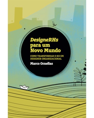 DESIGNERHS PARA UM NOVO MUNDO - COMO TRANSFORMAR O RH EM DESIGNER ORGANIZACIONAL