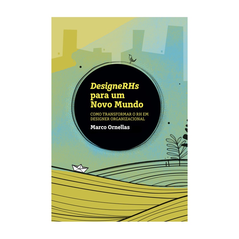DESIGNERHS PARA UM NOVO MUNDO - COMO TRANSFORMAR O RH EM DESIGNER ORGANIZACIONAL