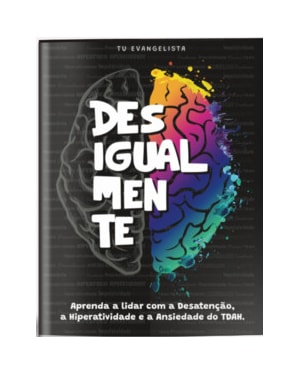 Desigualmente: aprenda a lidar com a desatenção, a hiperatividade e a ansiedade do TDAH