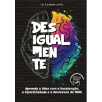 Desigualmente: Aprenda a lidar com a Desatenção a Hiperatividade e a Ansiedade do TDAH