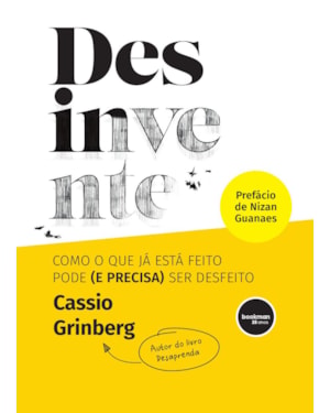 DESINVENTE: COMO O QUE JÁ ESTÁ FEITO PODE (E PRECISA) SER DESFEITO
