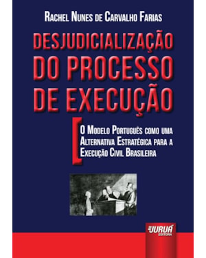 DESJUDICIALIZAÇÃO DO PROCESSO DE EXECUÇÃO - O MODELO PORTUGUÊS COMO UMA ALTERNATIVA ESTRATÉGICA PARA A EXECUÇÃO CIVIL BRASILEIRA