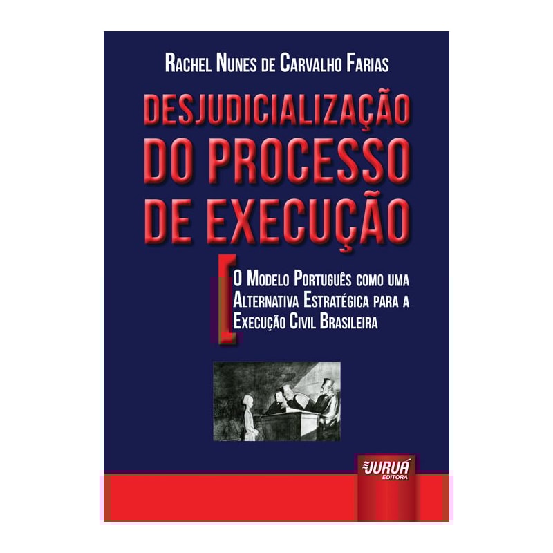 DESJUDICIALIZAÇÃO DO PROCESSO DE EXECUÇÃO - O MODELO PORTUGUÊS COMO UMA ALTERNATIVA ESTRATÉGICA PARA A EXECUÇÃO CIVIL BRASILEIRA