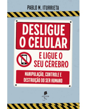 DESLIGUE O CELULAR E LIGUE O SEU CÉREBRO: MANIPULAÇÃO, CONTROLE E DESTRUIÇÃO DO SER HUMANO