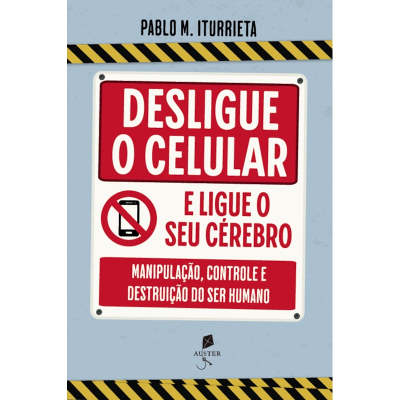 DESLIGUE O CELULAR E LIGUE O SEU CÉREBRO: MANIPULAÇÃO, CONTROLE E DESTRUIÇÃO DO SER HUMANO