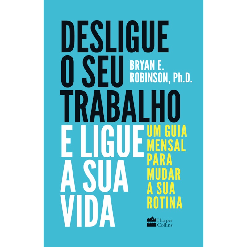 DESLIGUE O SEU TRABALHO E LIGUE A SUA VIDA: UM GUIA MENSAL PARA MUDAR A SUA ROTINA