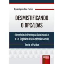 DESMISTIFICANDO O BPC/LOAS - TEORIA E PRÁTICA - (BENEFÍCIO DE PRESTAÇÃO CONTINUADA E A LEI ORGÂNICA DE ASSISTÊNCIA SOCIAL)