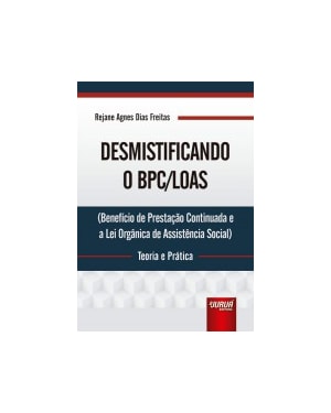 DESMISTIFICANDO O BPC/LOAS - TEORIA E PRÁTICA - (BENEFÍCIO DE PRESTAÇÃO CONTINUADA E A LEI ORGÂNICA DE ASSISTÊNCIA SOCIAL)