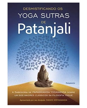 Desmistificando os yoga sutras de Patanjali: a sabedoria de Paramhansa Yogananda sobre um dos maiores clássicos da filosofia yogue