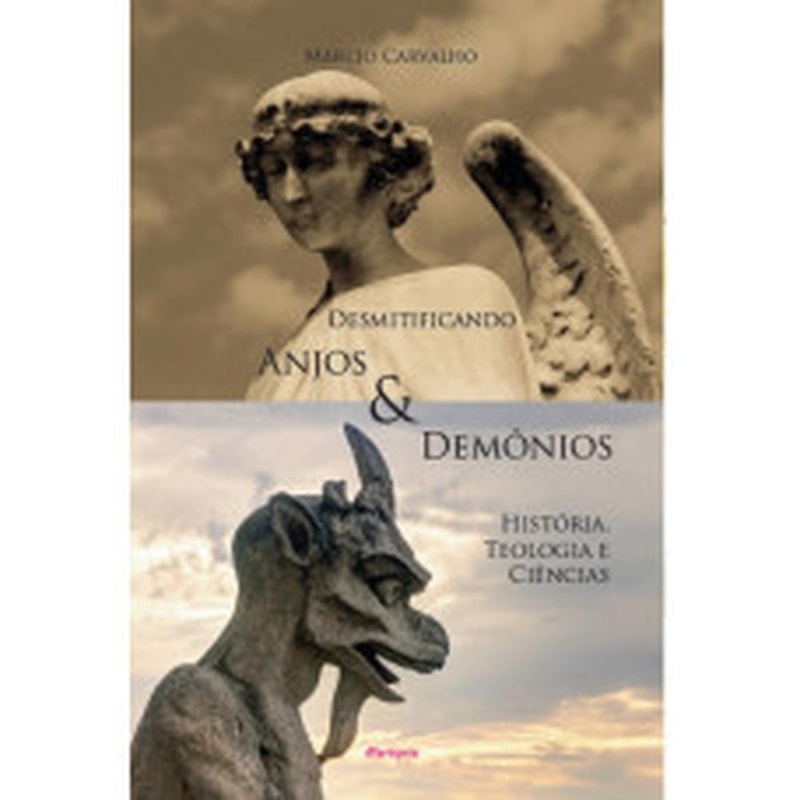 DESMITIFICANDO ANJOS E DEMÔNIOS - HISTÓRIA, TEOLOGIA E CIÊNCIAS